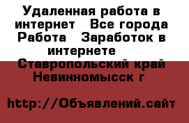 Удаленная работа в интернет - Все города Работа » Заработок в интернете   . Ставропольский край,Невинномысск г.